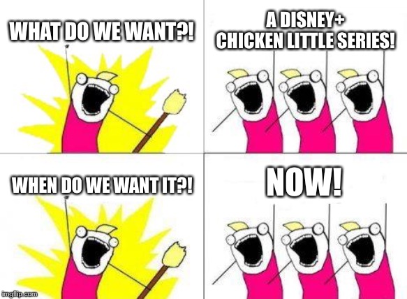 What Do We Want | WHAT DO WE WANT?! A DISNEY+ CHICKEN LITTLE SERIES! NOW! WHEN DO WE WANT IT?! | image tagged in memes,what do we want | made w/ Imgflip meme maker
