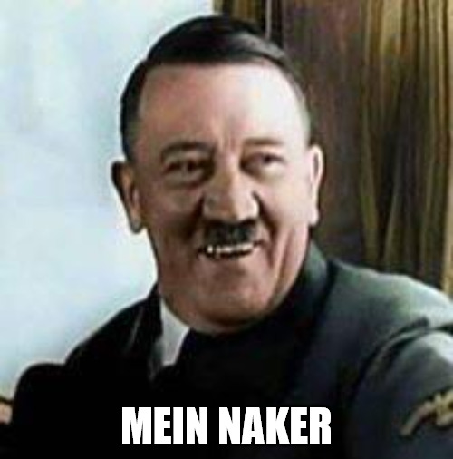 laughing hitler | MEIN NAKER | image tagged in laughing hitler | made w/ Imgflip meme maker