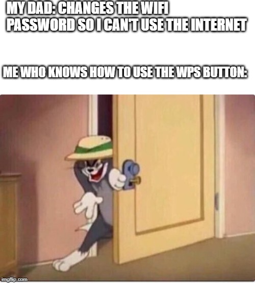 TOM SNEAKING IN A ROOM | MY DAD: CHANGES THE WIFI PASSWORD SO I CAN'T USE THE INTERNET; ME WHO KNOWS HOW TO USE THE WPS BUTTON: | image tagged in tom sneaking in a room | made w/ Imgflip meme maker