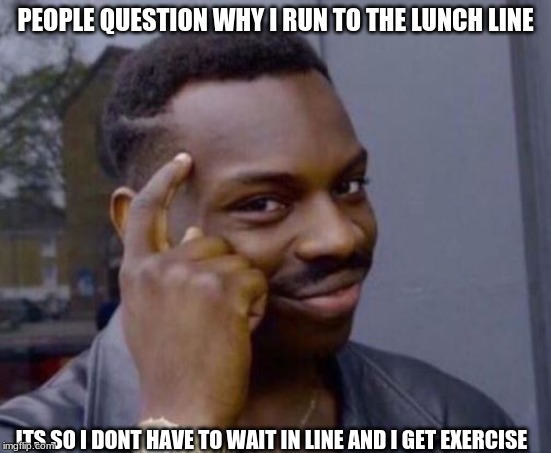 black guy pointing at head | PEOPLE QUESTION WHY I RUN TO THE LUNCH LINE ITS SO I DONT HAVE TO WAIT IN LINE AND I GET EXERCISE | image tagged in black guy pointing at head | made w/ Imgflip meme maker