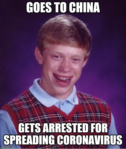 Bad Luck Brian | GOES TO CHINA; GETS ARRESTED FOR SPREADING CORONAVIRUS | image tagged in memes,bad luck brian | made w/ Imgflip meme maker