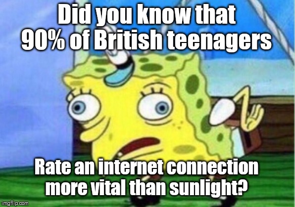 Mocking Spongebob Meme | Did you know that 90% of British teenagers Rate an internet connection more vital than sunlight? | image tagged in memes,mocking spongebob | made w/ Imgflip meme maker