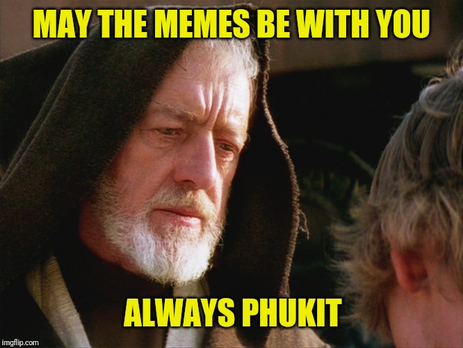 obiwan kenobi may the force be with you | MAY THE MEMES BE WITH YOU ALWAYS PHUKIT | image tagged in obiwan kenobi may the force be with you | made w/ Imgflip meme maker