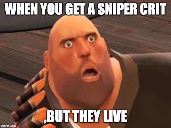 TF2 Heavy | WHEN YOU GET A SNIPER CRIT; ,BUT THEY LIVE | image tagged in tf2 heavy | made w/ Imgflip meme maker