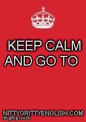 Keep calm | KEEP CALM NITTYGRITTYENGLISH.COM AND GO TO | image tagged in keep calm | made w/ Imgflip meme maker