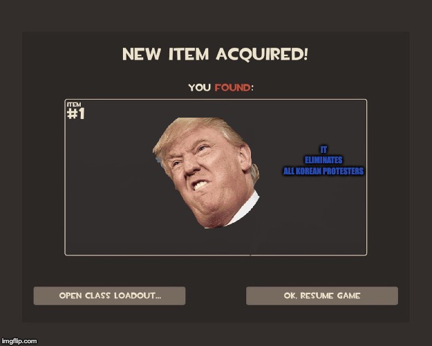 Trump in a nutshell | IT ELIMINATES ALL KOREAN PROTESTERS | image tagged in you got tf2 shit | made w/ Imgflip meme maker