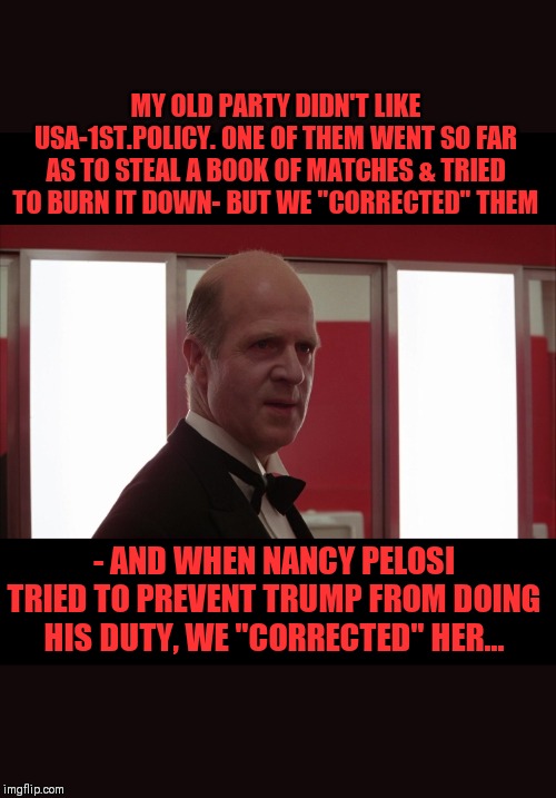 The Shining Presidency & impeachment | MY OLD PARTY DIDN'T LIKE USA-1ST.POLICY. ONE OF THEM WENT SO FAR AS TO STEAL A BOOK OF MATCHES & TRIED TO BURN IT DOWN- BUT WE "CORRECTED" THEM; - AND WHEN NANCY PELOSI TRIED TO PREVENT TRUMP FROM DOING HIS DUTY, WE "CORRECTED" HER... | image tagged in the shining,correction guy,election 2020 | made w/ Imgflip meme maker