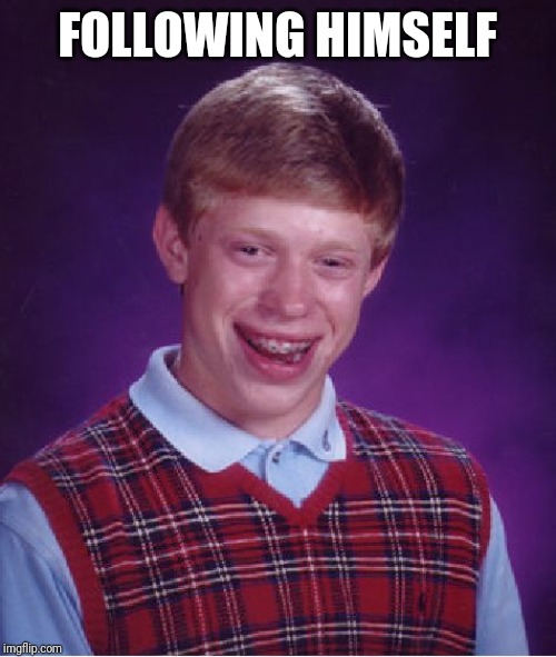 Bad Luck Brian Meme | FOLLOWING HIMSELF | image tagged in memes,bad luck brian | made w/ Imgflip meme maker