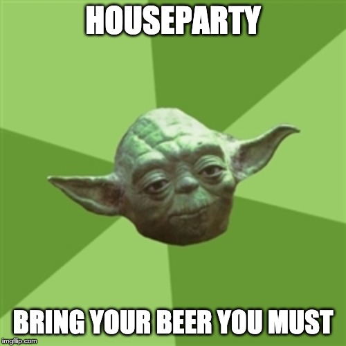 Advice Yoda Meme | HOUSEPARTY; BRING YOUR BEER YOU MUST | image tagged in memes,advice yoda | made w/ Imgflip meme maker