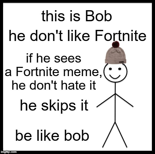Be Like Bill Meme | this is Bob; he don't like Fortnite; if he sees a Fortnite meme, he don't hate it; he skips it; be like bob | image tagged in memes,be like bill | made w/ Imgflip meme maker