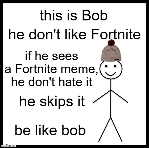 Be Like Bill | this is Bob; he don't like Fortnite; if he sees a Fortnite meme, he don't hate it; he skips it; be like bob | image tagged in memes,be like bill | made w/ Imgflip meme maker