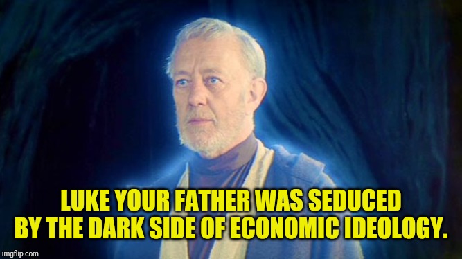 Obi Wan ghost | LUKE YOUR FATHER WAS SEDUCED BY THE DARK SIDE OF ECONOMIC IDEOLOGY. | image tagged in obi wan ghost | made w/ Imgflip meme maker