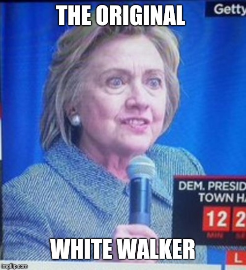 hillary clinton scary | THE ORIGINAL; WHITE WALKER | image tagged in hillary clinton scary | made w/ Imgflip meme maker