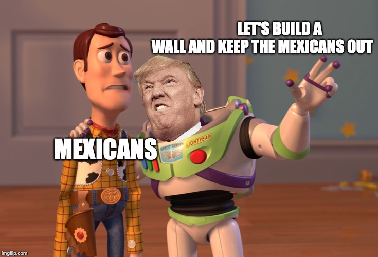 X, X Everywhere | LET'S BUILD A WALL AND KEEP THE MEXICANS OUT; MEXICANS | image tagged in memes,x x everywhere | made w/ Imgflip meme maker