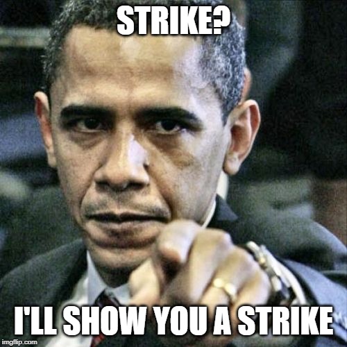 Pissed Off Obama | STRIKE? I'LL SHOW YOU A STRIKE | image tagged in memes,pissed off obama | made w/ Imgflip meme maker