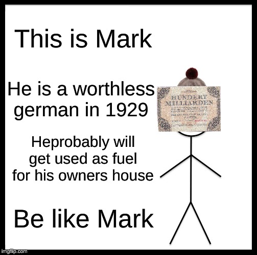 Be Like Bill Meme | This is Mark; He is a worthless german in 1929; Heprobably will get used as fuel for his owners house; Be like Mark | image tagged in memes,be like bill | made w/ Imgflip meme maker