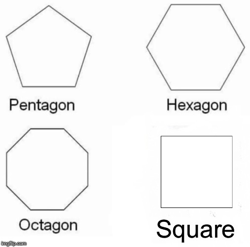 Quadragon? | Square | image tagged in memes,pentagon hexagon octagon | made w/ Imgflip meme maker