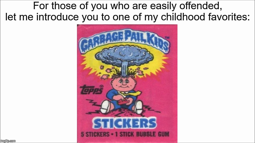 I collected 'em all | For those of you who are easily offended, let me introduce you to one of my childhood favorites: | image tagged in white screen,garbage pail kids,easily offended,memes | made w/ Imgflip meme maker