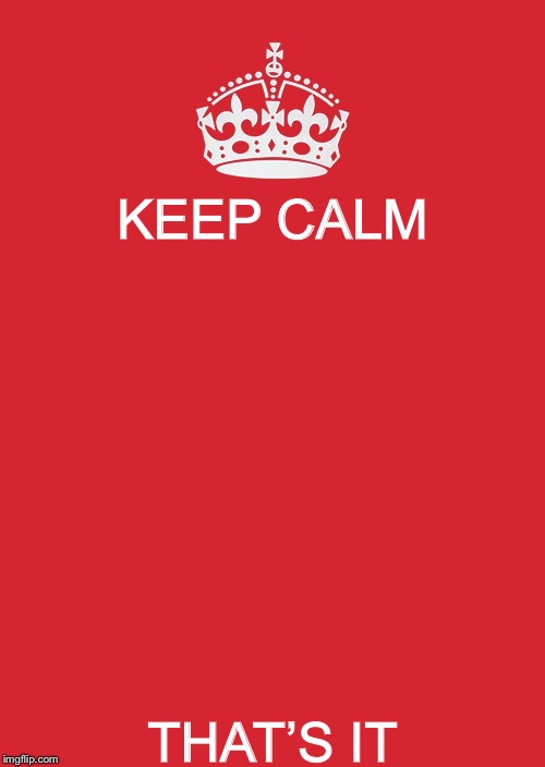 Keep calm... | KEEP CALM; THAT’S IT | image tagged in memes,keep calm and carry on red | made w/ Imgflip meme maker
