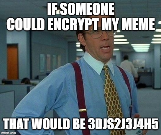 That Would Be Great | IF SOMEONE COULD ENCRYPT MY MEME; THAT WOULD BE 3DJS2J3J4H5 | image tagged in memes,that would be great | made w/ Imgflip meme maker