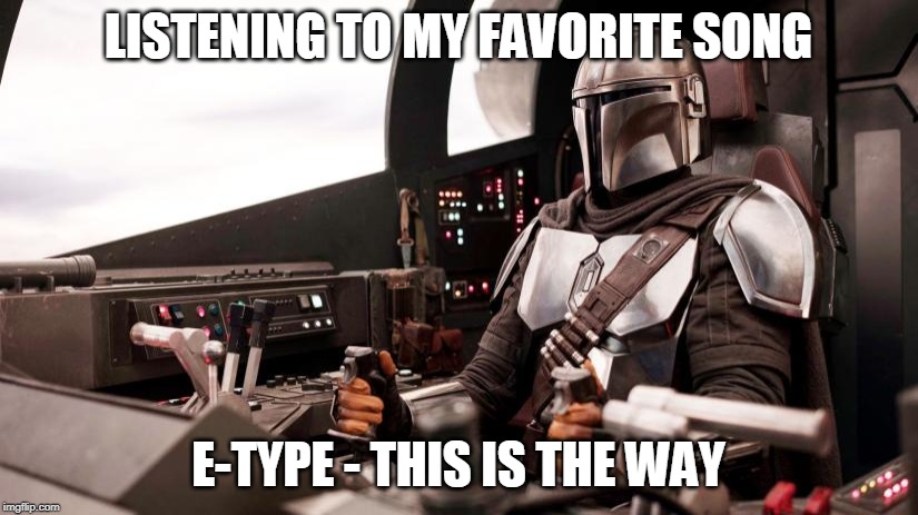 LISTENING TO MY FAVORITE SONG; E-TYPE - THIS IS THE WAY | image tagged in the mandalorian | made w/ Imgflip meme maker