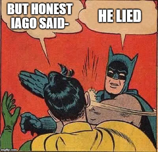Batman Slapping Robin Meme | BUT HONEST IAGO SAID-; HE LIED | image tagged in memes,batman slapping robin | made w/ Imgflip meme maker