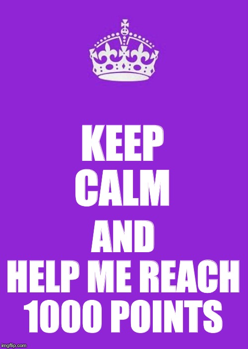 Keep Calm And Carry On Purple Meme | KEEP
CALM; AND
HELP ME REACH
1000 POINTS | image tagged in memes,keep calm and carry on purple,funny,upvotes | made w/ Imgflip meme maker