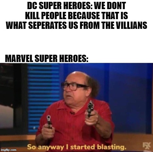 So anyway I started blasting | DC SUPER HEROES: WE DONT KILL PEOPLE BECAUSE THAT IS WHAT SEPERATES US FROM THE VILLIANS; MARVEL SUPER HEROES: | image tagged in so anyway i started blasting | made w/ Imgflip meme maker