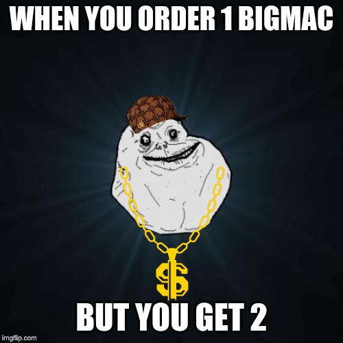 Forever Alone | WHEN YOU ORDER 1 BIGMAC; BUT YOU GET 2 | image tagged in memes,forever alone | made w/ Imgflip meme maker