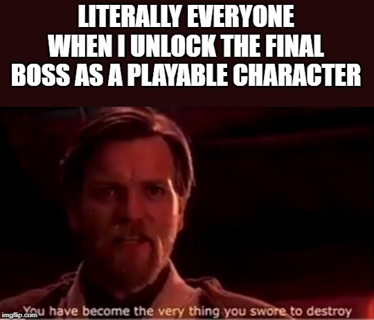 error 404: title not found | LITERALLY EVERYONE WHEN I UNLOCK THE FINAL BOSS AS A PLAYABLE CHARACTER | image tagged in you have become the very thing you swore to destroy,gaming,memes | made w/ Imgflip meme maker