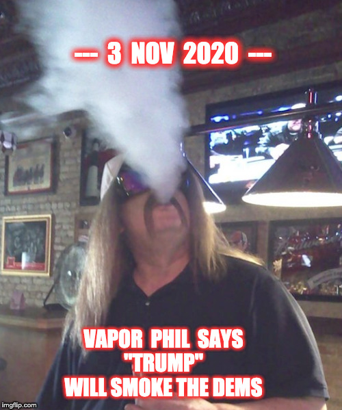 Trump 2020 | ---  3  NOV  2020  ---; VAPOR  PHIL  SAYS
"TRUMP" WILL SMOKE THE DEMS | image tagged in donald trump,politics,political memes,political | made w/ Imgflip meme maker