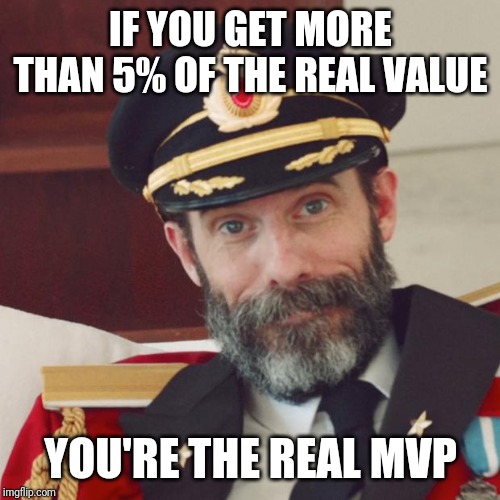 Captain Obvious | IF YOU GET MORE THAN 5% OF THE REAL VALUE YOU'RE THE REAL MVP | image tagged in captain obvious | made w/ Imgflip meme maker