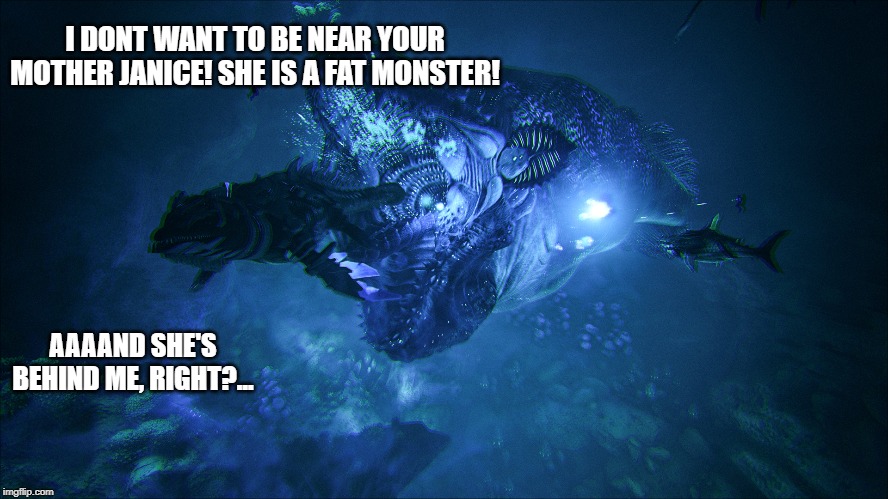 mossa mother | I DONT WANT TO BE NEAR YOUR MOTHER JANICE! SHE IS A FAT MONSTER! AAAAND SHE'S BEHIND ME, RIGHT?... | image tagged in ark,survival,evolved,223kitfisto | made w/ Imgflip meme maker