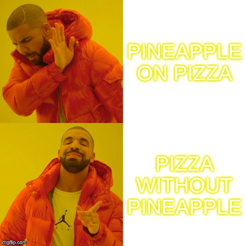 Drake Hotline Bling | PINEAPPLE ON PIZZA; PIZZA WITHOUT PINEAPPLE | image tagged in memes,drake hotline bling | made w/ Imgflip meme maker