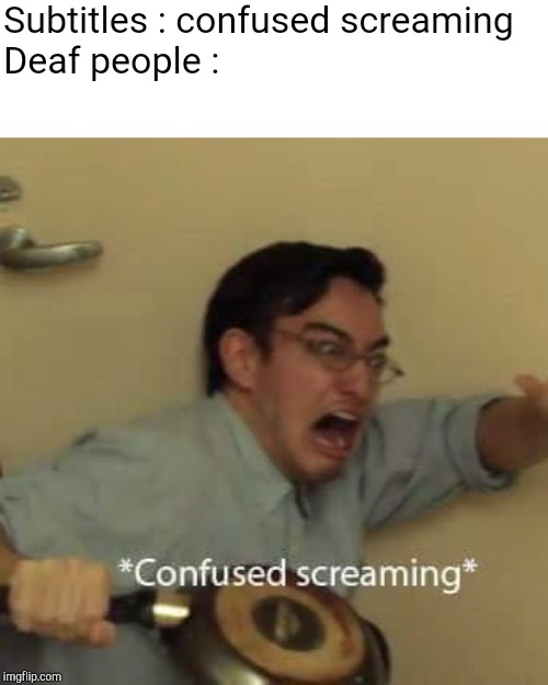 Subtitles : confused screaming

Deaf people : | image tagged in filthy frank | made w/ Imgflip meme maker