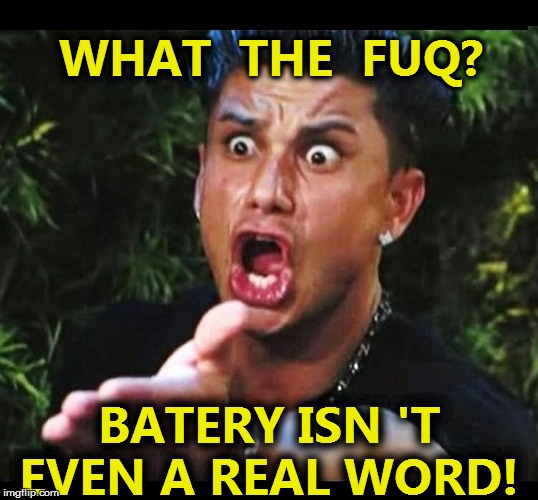 WHAT  THE  FUQ? BATERY ISN 'T EVEN A REAL WORD! | made w/ Imgflip meme maker
