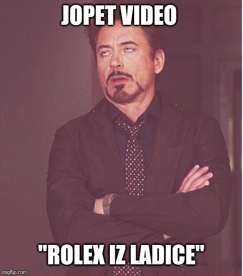 Face You Make Robert Downey Jr Meme | JOPET VIDEO; "ROLEX IZ LADICE" | image tagged in memes,face you make robert downey jr | made w/ Imgflip meme maker