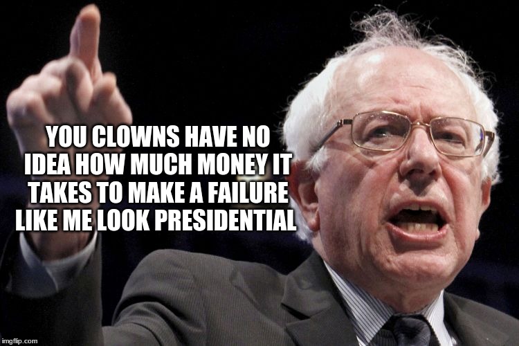 He has a point | YOU CLOWNS HAVE NO IDEA HOW MUCH MONEY IT TAKES TO MAKE A FAILURE LIKE ME LOOK PRESIDENTIAL | image tagged in bernie sanders,he has a point,proven failure,vote for the puppet,buying america,we can do better | made w/ Imgflip meme maker