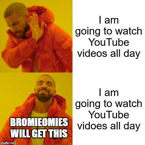 Drake Hotline Bling | I am going to watch YouTube videos all day; I am going to watch YouTube vidoes all day; BROMIEOMIES WILL GET THIS | image tagged in memes,drake hotline bling | made w/ Imgflip meme maker