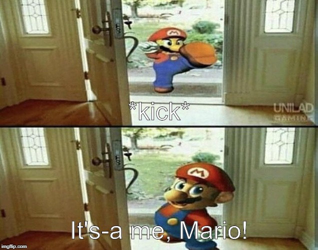 Mario Kicking down door | *kick*; It's-a me, Mario! | image tagged in mario kicking down door | made w/ Imgflip meme maker