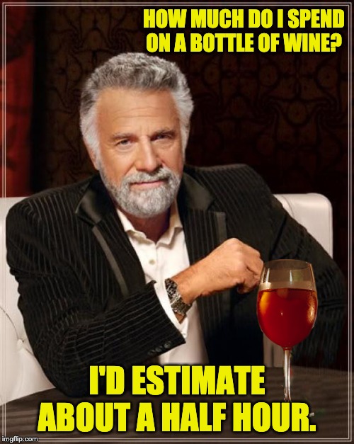 MIMITW wine | HOW MUCH DO I SPEND ON A BOTTLE OF WINE? I'D ESTIMATE ABOUT A HALF HOUR. | image tagged in mimitw wine | made w/ Imgflip meme maker