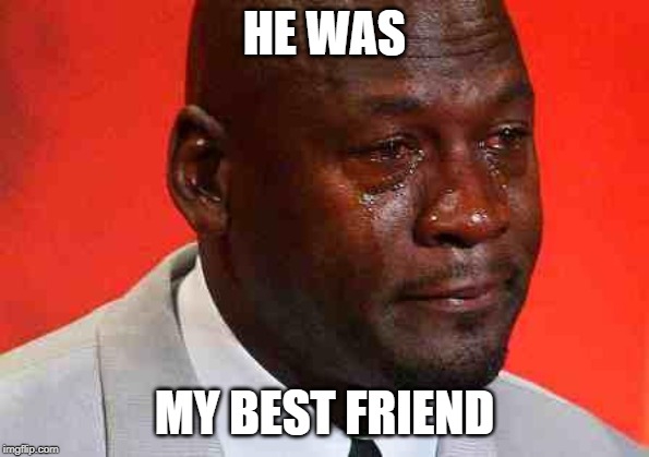 crying michael jordan | HE WAS MY BEST FRIEND | image tagged in crying michael jordan | made w/ Imgflip meme maker