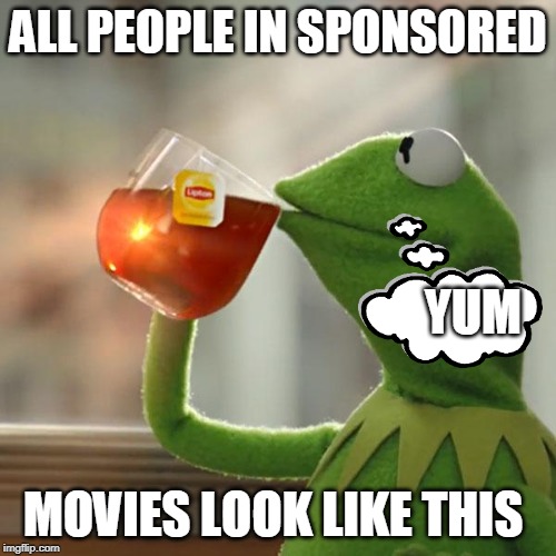 Sip sip | ALL PEOPLE IN SPONSORED; YUM; MOVIES LOOK LIKE THIS | image tagged in memes,but thats none of my business,kermit the frog,kermit,frog,kermit sipping tea | made w/ Imgflip meme maker