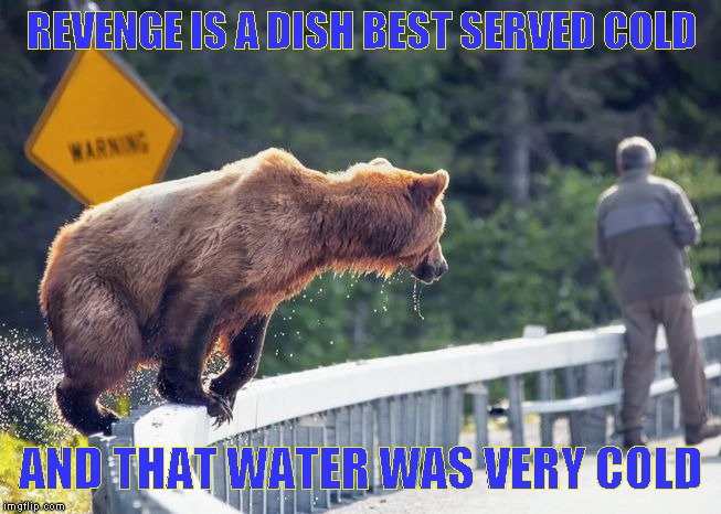 one surprise atomic wedgie on the way! | REVENGE IS A DISH BEST SERVED COLD; AND THAT WATER WAS VERY COLD | image tagged in just a joke | made w/ Imgflip meme maker