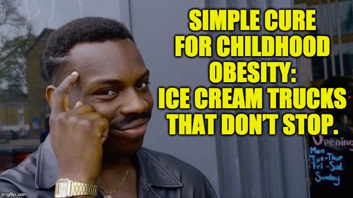 Roll Safe Think About It | SIMPLE CURE FOR CHILDHOOD OBESITY: ICE CREAM TRUCKS THAT DON’T STOP. | image tagged in memes,roll safe think about it | made w/ Imgflip meme maker