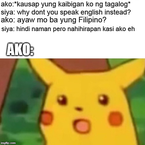 Surprised Pikachu Meme | ako:*kausap yung kaibigan ko ng tagalog*; siya: why dont you speak english instead? ako: ayaw mo ba yung Filipino? siya: hindi naman pero nahihirapan kasi ako eh; AKO: | image tagged in memes,surprised pikachu | made w/ Imgflip meme maker