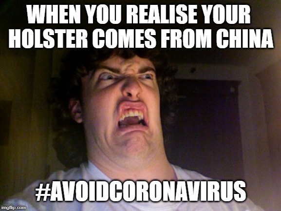 Oh No | WHEN YOU REALISE YOUR 
HOLSTER COMES FROM CHINA; #AVOIDCORONAVIRUS | image tagged in memes,oh no | made w/ Imgflip meme maker