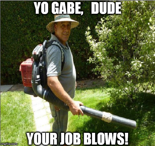 YO GABE,   DUDE YOUR JOB BLOWS! | made w/ Imgflip meme maker