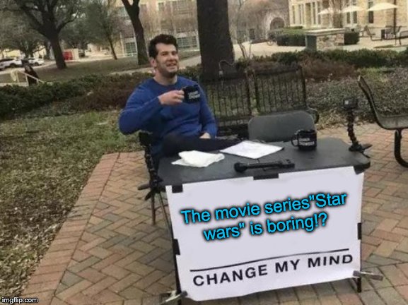 Change My Mind | The movie series"Star wars" is boring!? | image tagged in memes,change my mind | made w/ Imgflip meme maker