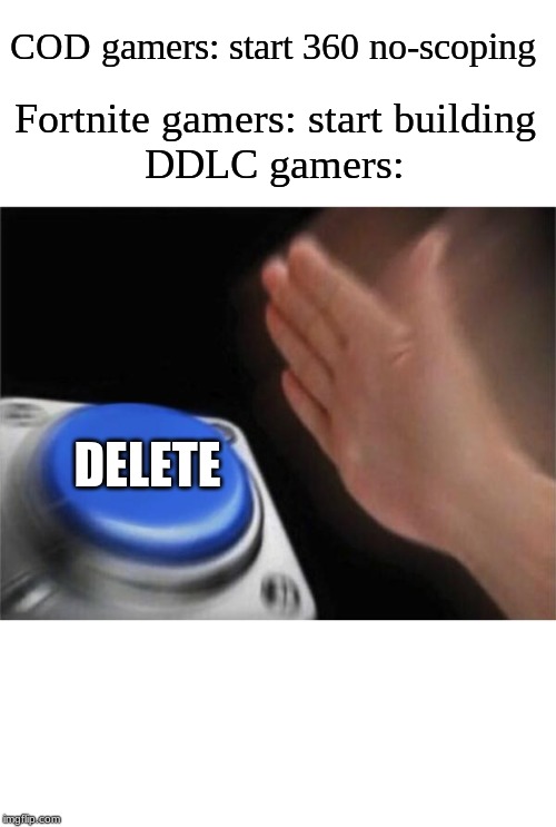 gamers in WW3 | COD gamers: start 360 no-scoping; Fortnite gamers: start building

DDLC gamers:; DELETE | image tagged in memes,blank nut button,ddlc | made w/ Imgflip meme maker